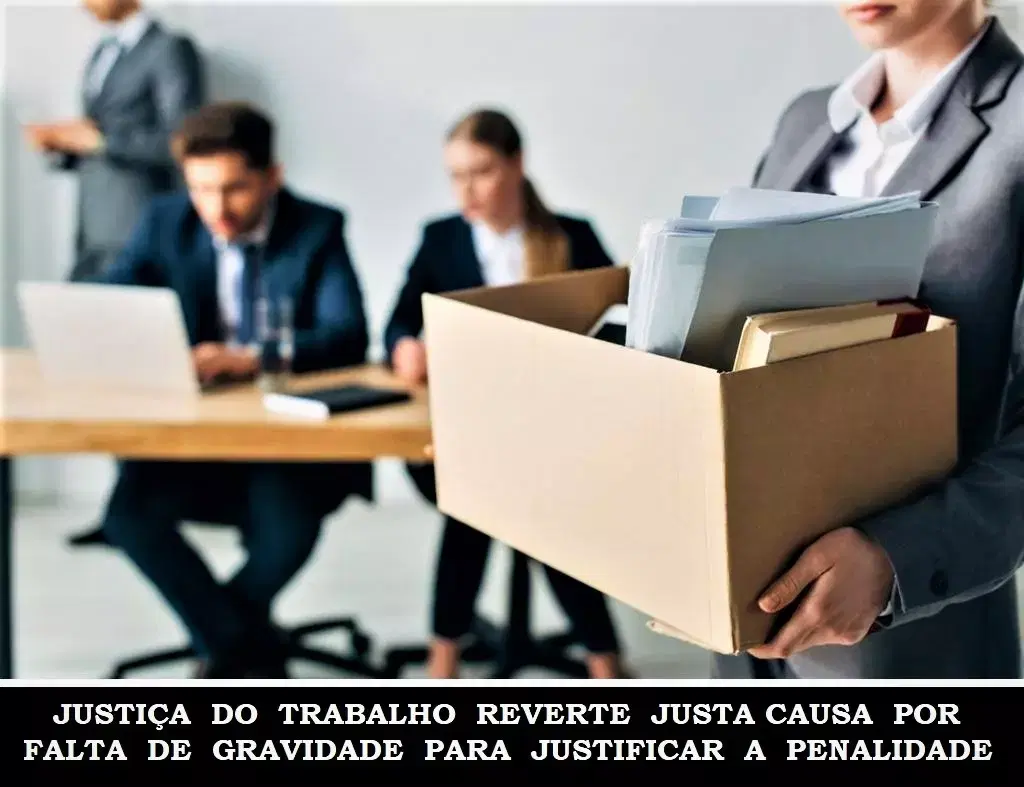 Justiça do Trabalho reverte justa causa por falta de gravidade para justificar a penalidade